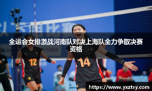 全运会女排激战河南队对决上海队全力争取决赛资格